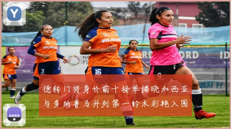 德转门将身价前十榜单揭晓加西亚与多纳鲁马并列第一铃木彩艳入围