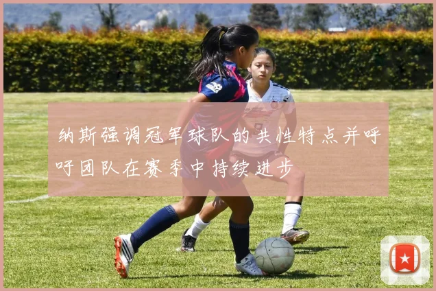 纳斯强调冠军球队的共性特点并呼吁团队在赛季中持续进步