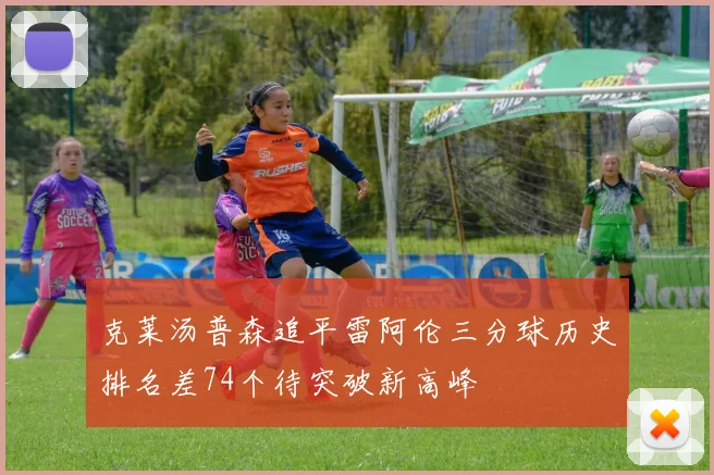 克莱汤普森追平雷阿伦三分球历史排名差74个待突破新高峰