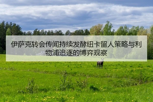 伊萨克转会传闻持续发酵纽卡留人策略与利物浦追逐的博弈观察