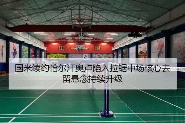 国米续约恰尔汗奥卢陷入拉锯中场核心去留悬念持续升级