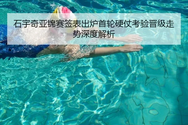 石宇奇亚锦赛签表出炉首轮硬仗考验晋级走势深度解析