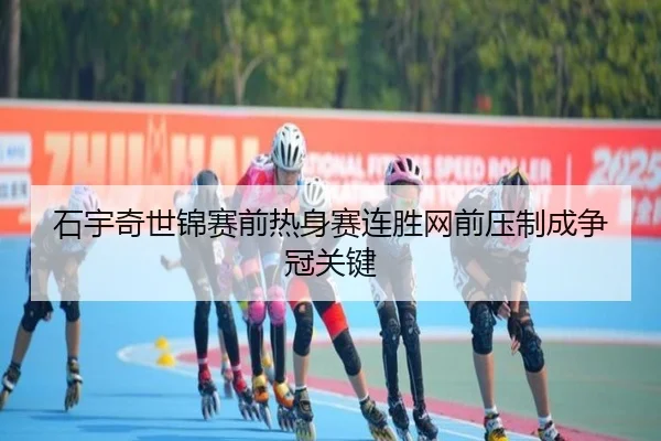 石宇奇世锦赛前热身赛连胜网前压制成争冠关键