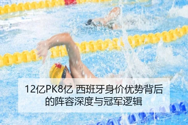 12亿PK8亿 西班牙身价优势背后的阵容深度与冠军逻辑